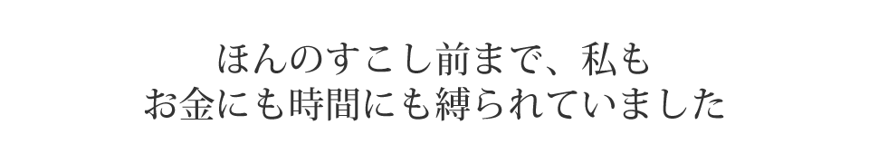 ほんのすこし前まで、私もお金にも時間にも縛られていました